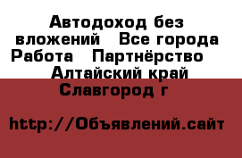 Автодоход без вложений - Все города Работа » Партнёрство   . Алтайский край,Славгород г.